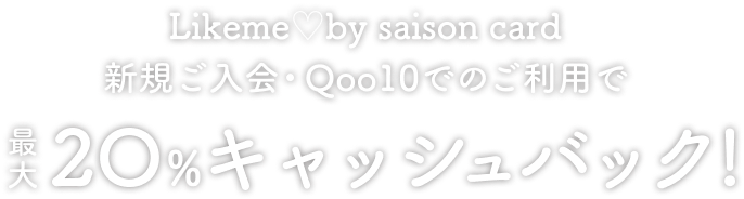 Likeme♡by saison card 新規ご入会・Qoo10でのご利用で最大20%キャッシュバック！