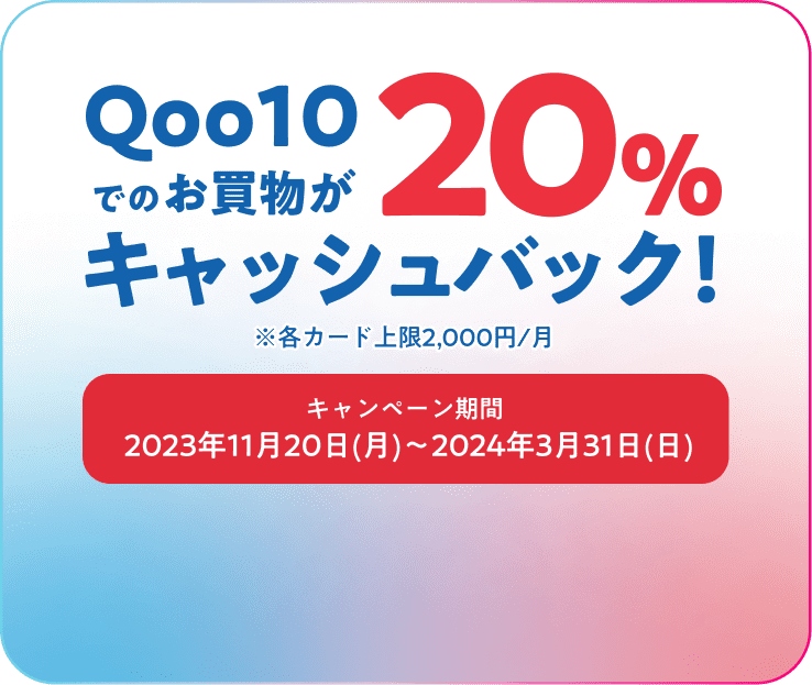 Qoo10でのお買物が20％キャッシュバック ※各カード上限2,000円/月 キャンペーン期間：2023年11月20日(月)～2024年3月31日(日)