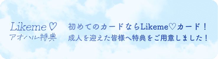 Likeme♡ アオハル特典 初めてのカードならLikeme♡カード！ 成人を迎えた皆様へ特典をご用意しました！