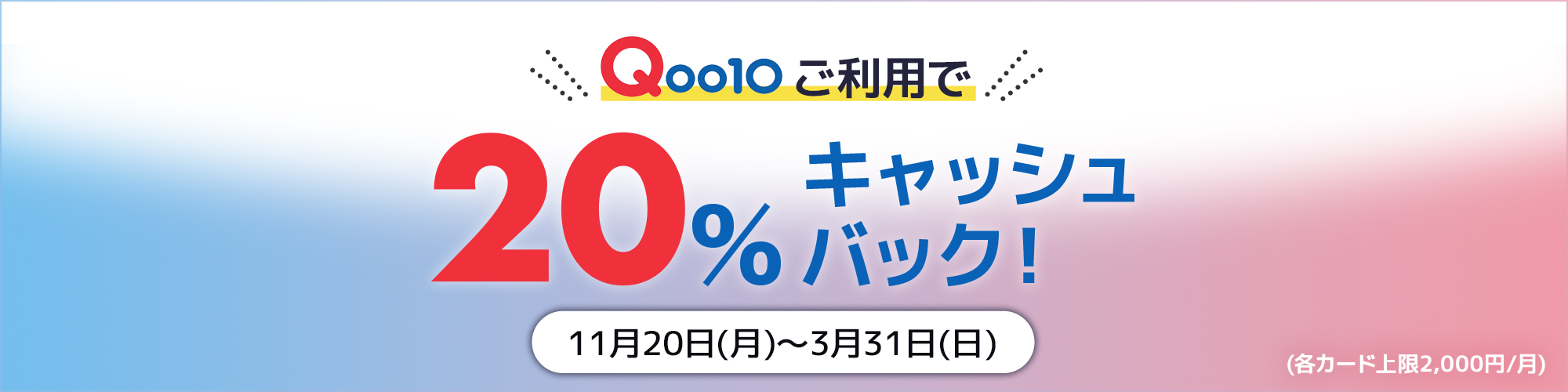 11月20日（月）〜3/31日（日）は、Qoo10ご利用で20%キャッシュバック！（各カード上限2,000円/月）