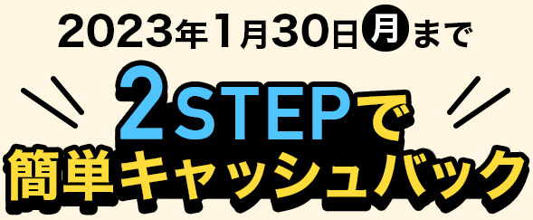 2023年1月30日（月）まで 2STEPで簡単キャッシュバック