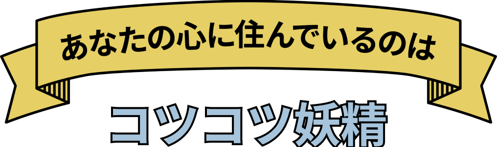 あなたの心に住んでいるのは コツコツ妖精