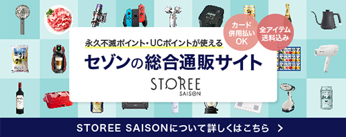 永久不滅ポイント・UCポイントが使えるセゾンの総合通販サイト STOREE SAISON -STOREE SAISONについて詳しくはこちら-