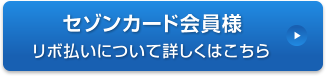 セゾンカード会員様 リボ払いについて詳しくはこちら
