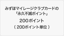 みずほマイレージクラブカードの「永久不滅ポイント」200ポイント（200ポイント単位）