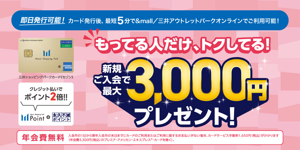 即日発行可能！カード発行後、最短5分で&mall／三井アウトレットパークオンラインでご利用可能！三井ショッピングパークカード《セゾン》新規ご入会で最大3,000円プレゼント！