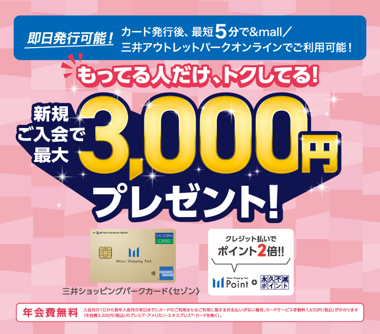 即日発行可能！カード発行後、最短5分で&mall／三井アウトレットパークオンラインでご利用可能！三井ショッピングパークカード《セゾン》新規ご入会で最大3,000円プレゼント！