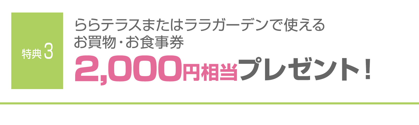 ＜特典3＞ららテラスまたはララガーデンで使えるお買物・お食事券2,000円相当プレゼント！