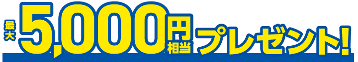 最大5,000円相当プレゼント！