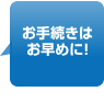 お手続きはお早めに!
