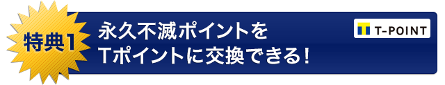 特典１ 永久不滅ポイントをTポイントに交換できる！
