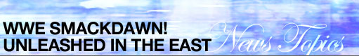 WWE SMACKDAWN! UNLEASHED IN THE EAST