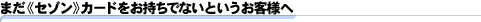 まだ《セゾン》カードをお持ちでないお客様へ
