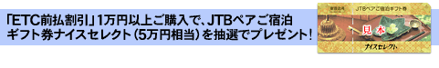 「ETC前払割引」1万円以上ご購入でJTBペアご宿泊ギフト券ナイスセレクト（5万円相当）を抽選でプレゼント！