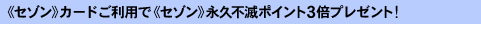 《セゾン》カードご利用で《セゾン》永久不滅ポイント3倍プレゼント！