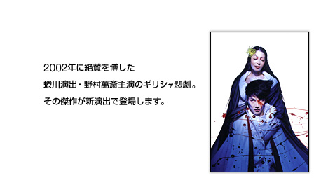 2002年に絶賛を博した蜷川演出・野村萬斎主演のギリシャ悲劇。その傑作が新演出で登場します。
