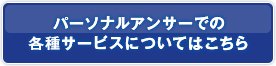 パーソナルアンサーでの各種サービスについてはこちら