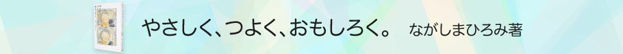 ほぼ日「やさしく、つよく、おもしろく。｣　ながしまひろみ著
