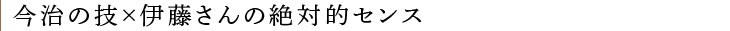 今治の技×伊藤さんの絶対的センス