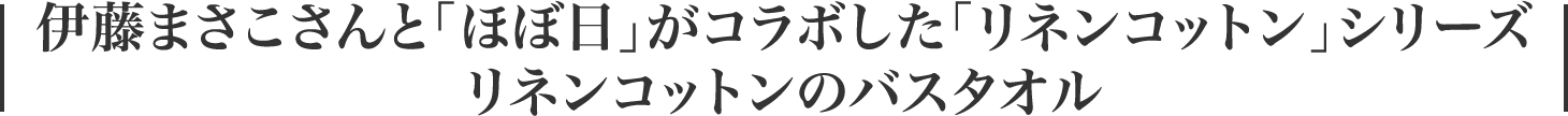 伊藤まさこさんと「ほぼ日」がコラボした「リネンコットン」シリーズ リネンコットンのバスタオル