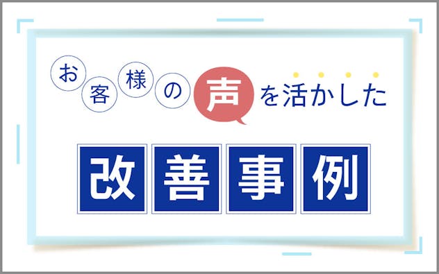 お客様の声を活かした改善事例