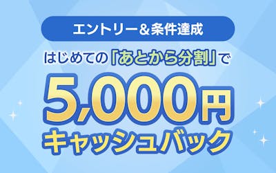 エントリー＆条件達成　はじめての「あとから分割」で5,000円キャッシュバック