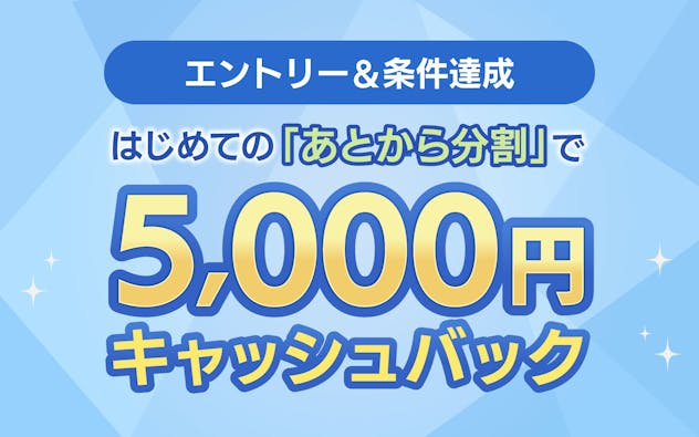 エントリー＆条件達成　はじめての「あとから分割」で5,000円キャッシュバック