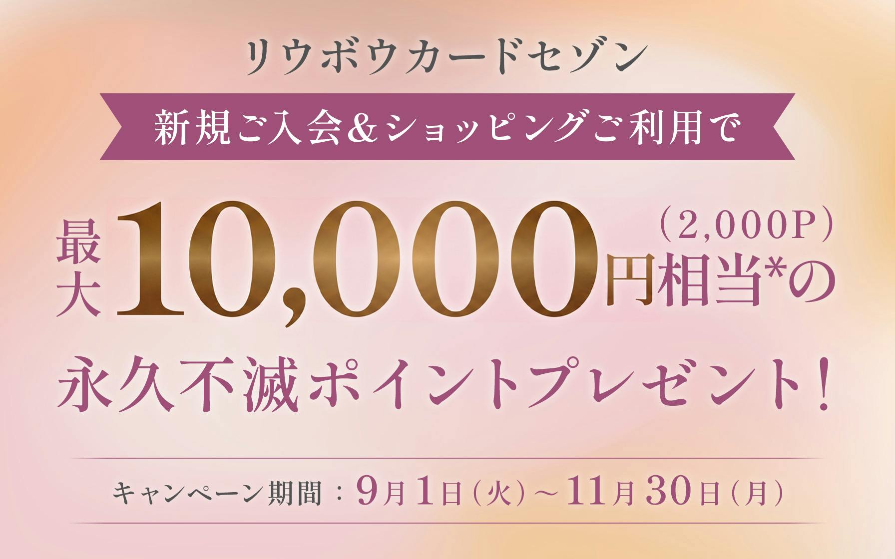 リウボウカードセゾン 新規ご入会&ショッピングご利用で最大10,000円相当の(2,000P)永久不滅ポイントプレゼント! キャンペーン期間:9月1日(火)〜11月30日(月)