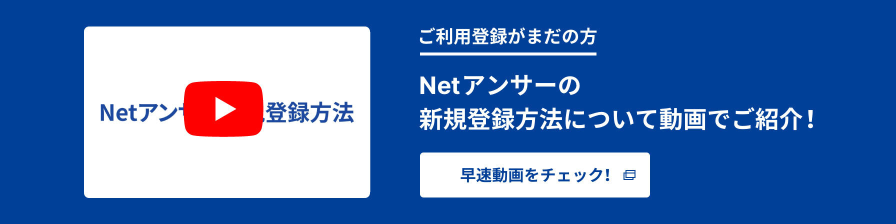 ご利用登録がまだの方　Netアンサーの新規登録方法について動画でご紹介！　早速動画をチェック！