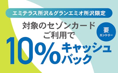 【エミテラス所沢＆グランエミオ所沢限定】対象のセゾンカードご利用で10％キャッシュバック※要エントリー