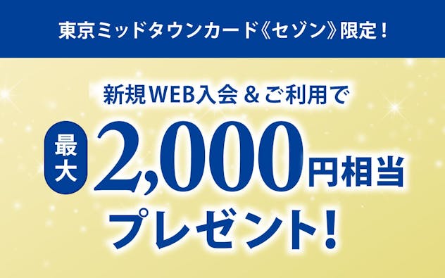 東京ミッドタウンカード《セゾン》限定！新規Web入会＆ご利用で最大2,000円相当プレゼント！