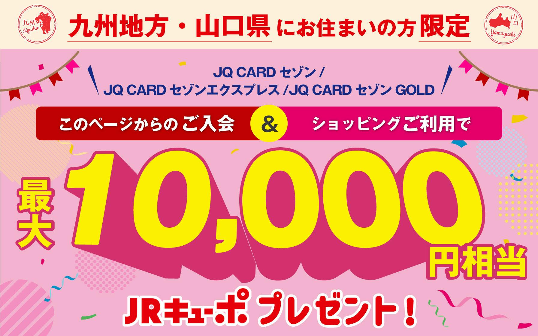 九州地方・山口県にお住まいの方限定　JQ CARDセゾン/エクスプレス/ゴールド入会ご利用で最大10,000円相当JRキューボプレゼント