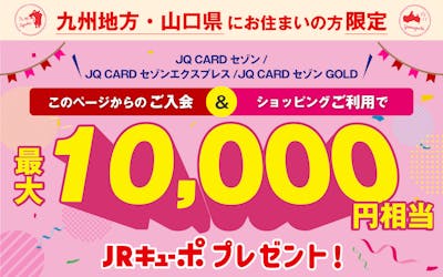 九州地方・山口県にお住まいの方限定　JQ CARDセゾン/エクスプレス/ゴールド入会ご利用で最大10,000円相当JRキューボプレゼント