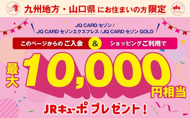 九州地方・山口県にお住まいの方限定　JQ CARDセゾン/エクスプレス/ゴールド入会ご利用で最大10,000円相当JRキューボプレゼント