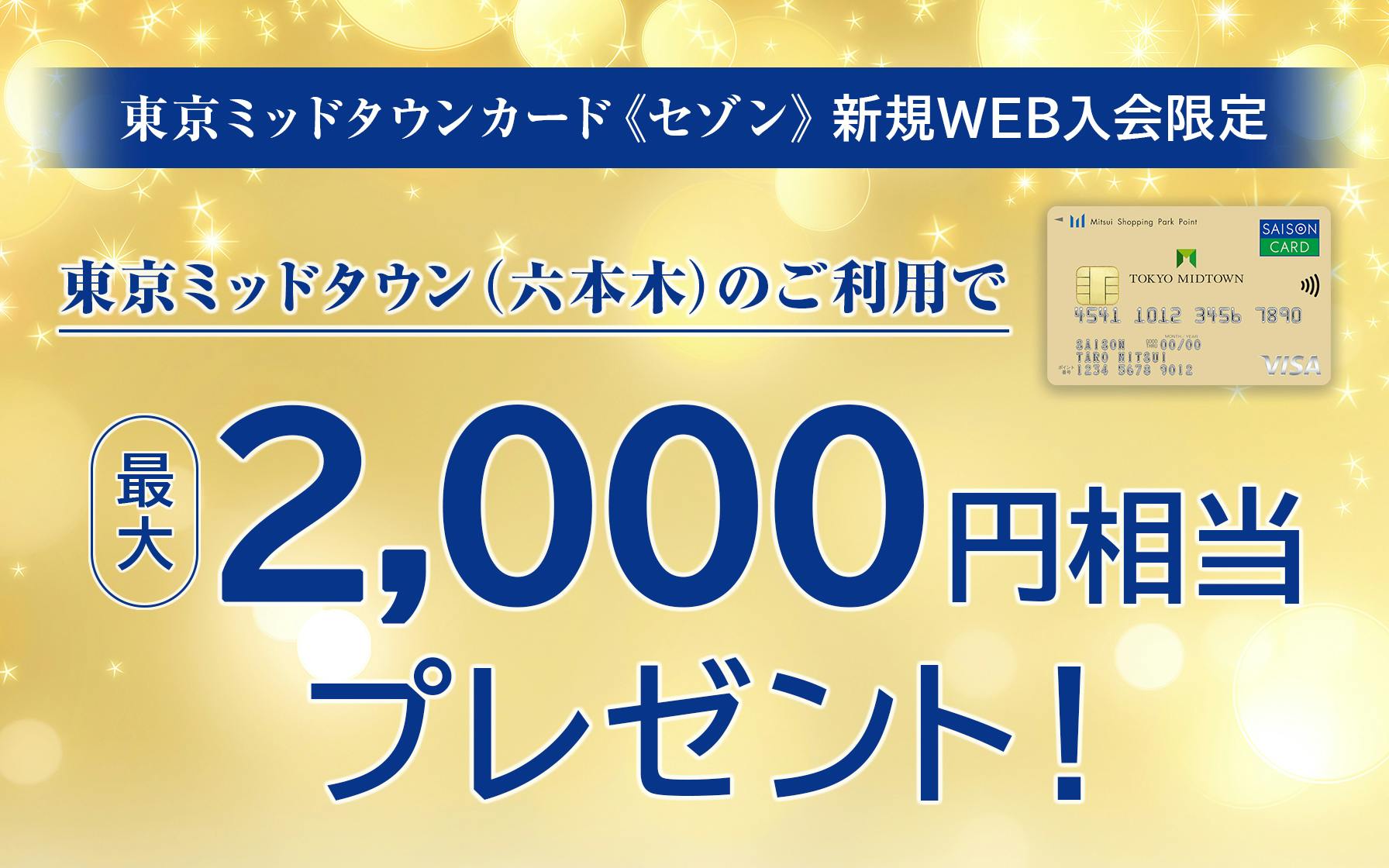 東京ミッドタウンカード《セゾン》の新規Web入会限定　東京ミッドタウン（六本木）のご利用で最大2,000円相当プレゼント！