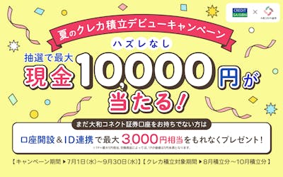 夏のクレカ積立デビューキャンペーン 抽選で最大現金10,000円が当たる！まだ大和コネクト証券口座をおお持ちでない方は口座開設＆ID連携で最大3,000円相当をもれなくプレゼント！
