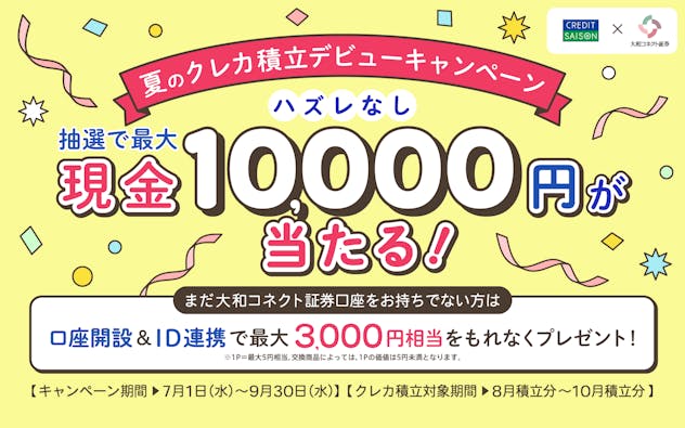 夏のクレカ積立デビューキャンペーン 抽選で最大現金10,000円が当たる！まだ大和コネクト証券口座をおお持ちでない方は口座開設＆ID連携で最大3,000円相当をもれなくプレゼント！