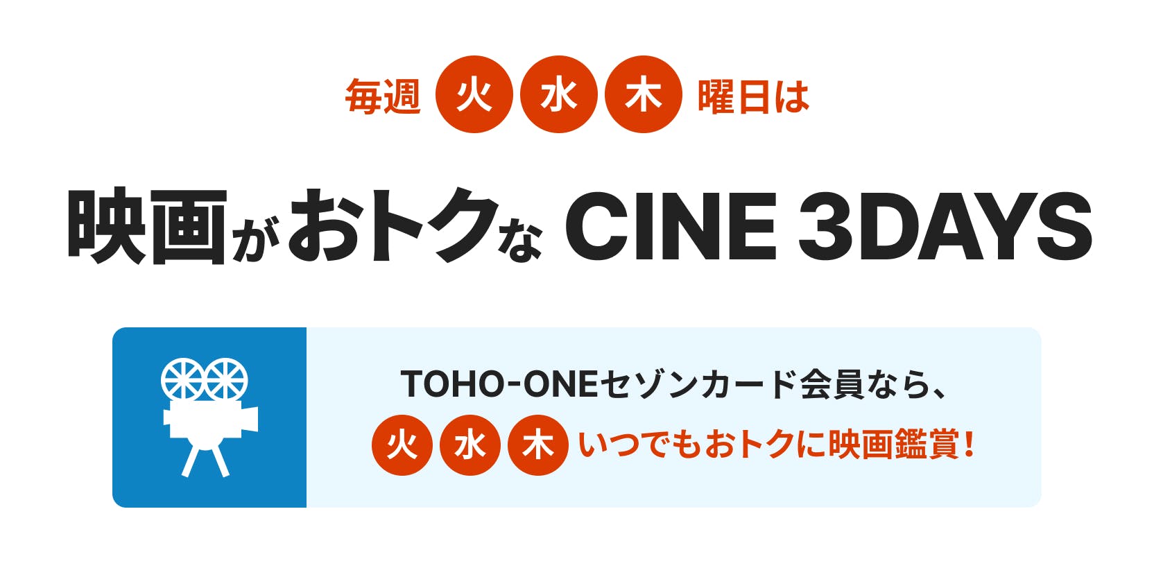 毎週火・水・木曜日は映画がおトクなCINE 3DAYS。TOHO-ONEセゾンカード会員なら、火・水・木曜日はいつでもおトクに映画鑑賞!