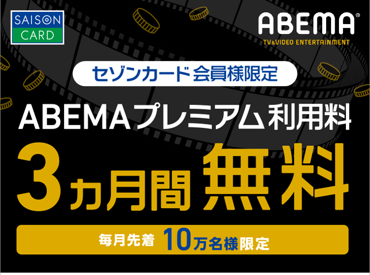 毎月先着10万人
セゾンカード会員様限定　ABEMAプレミアム利用料3ヵ月無料