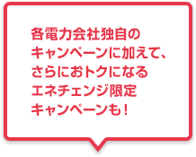 各電力会社独自のキャンペーンに加えて、さらにおトクになるエネチェンジ限定キャンペーンも！