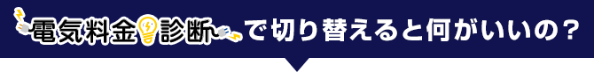 電気料金診断で切り替えると何がいいの？