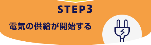 STEP3 電気の供給が開始する