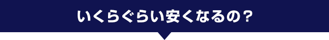 いくらぐらい安くなるの？