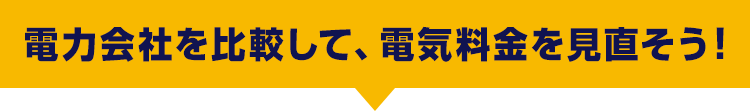 電力会社を比較して、電気料金を見直そう！