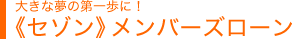 大きな夢の第一歩に！《セゾン》メンバーズローン