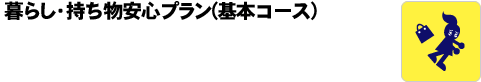 暮らし・持ち物安心プラン(基本コース)