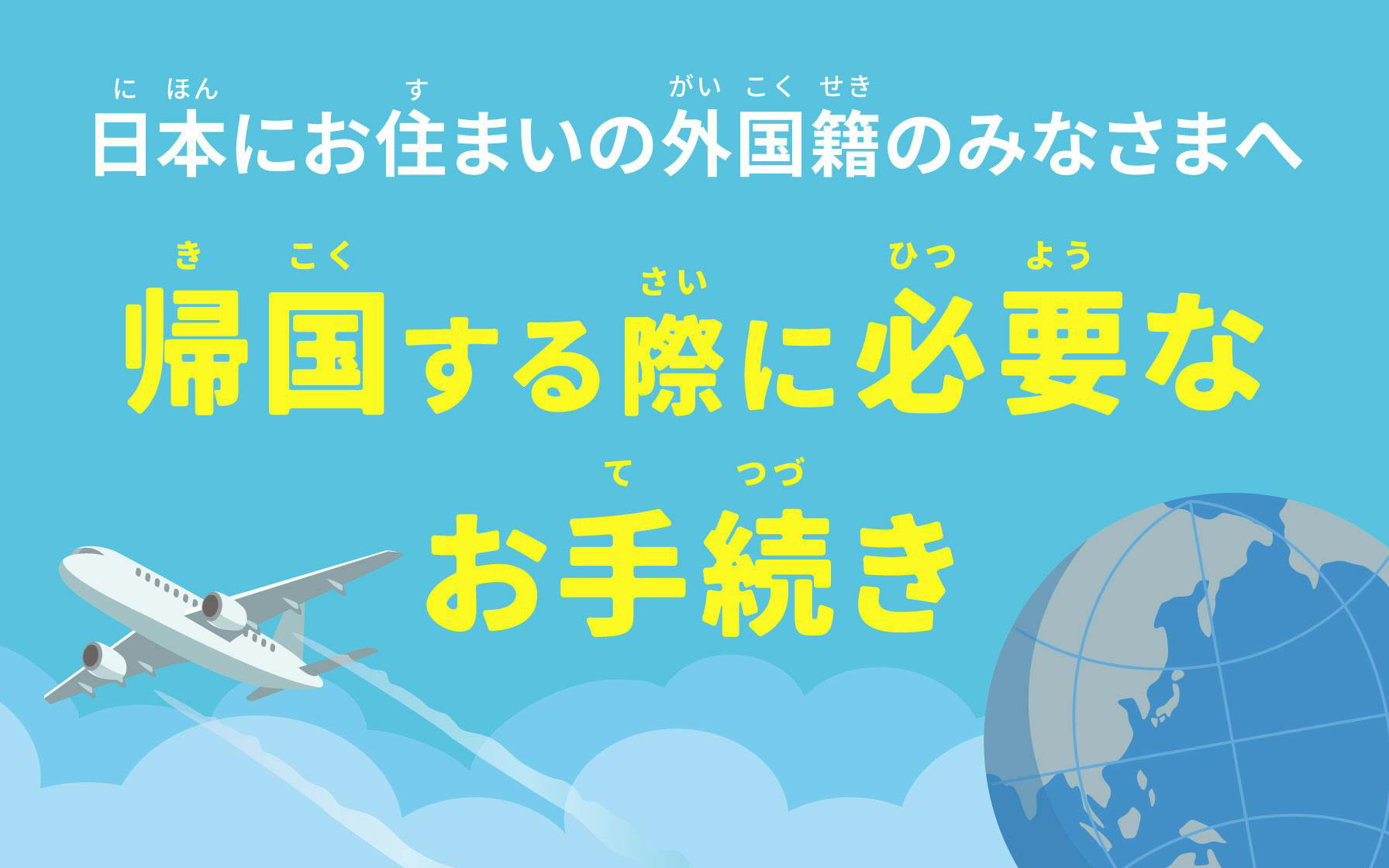 日本にお住まいの外国籍のみなさまへ 帰国する際に必要なお手続き