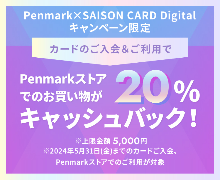 Penmark×SAISON CARD Digitalキャンペーン限定 カードのご入会＆ご利用でご利用分の20％キャッシュバック！※上限金額5,000円※2024年5月31日(金)までのカードご入会、Penmarkストアでのご利用が対象