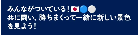 みんながついている！🇯🇵🔵⚪️共に闘い、勝ちまくって一緒に新しい景色を見よう！