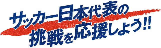 サッカー日本代表の挑戦を応援しよう！！